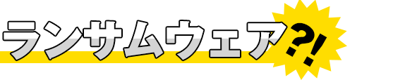 ランサムウェアって何？